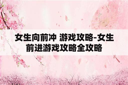 女生向前冲 游戏攻略-女生前进游戏攻略全攻略